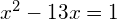 x^2 -13x = 1