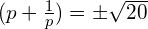 (p+\frac{1}{p})=\pm \sqrt{20}