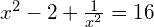 x^2 - 2 + \frac{1}{x^2}=16